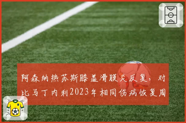阿森纳热苏斯膝盖滑膜炎反复,对比马丁内利2023年相同伤病恢复周期