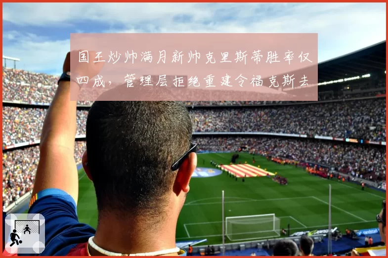 国王炒帅满月新帅克里斯蒂胜率仅四成,管理层拒绝重建令福克斯去留悬念升级__br_