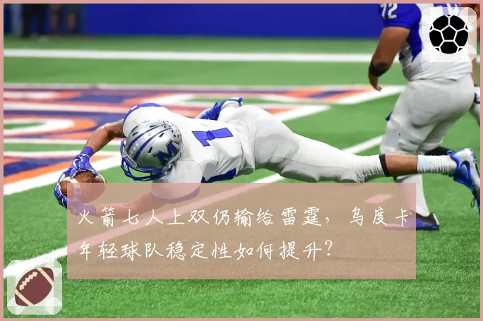 火箭七人上双仍输给雷霆,乌度卡年轻球队稳定性如何提升?