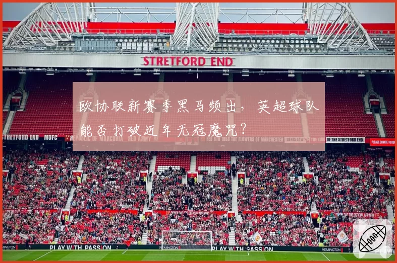 欧协联新赛季黑马频出，英超球队能否打破近年无冠魔咒？