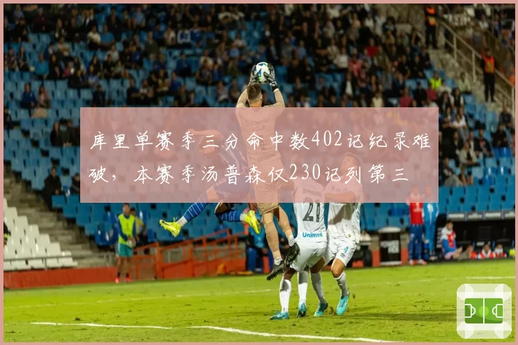 库里单赛季三分命中数402记纪录难破,本赛季汤普森仅230记列第三