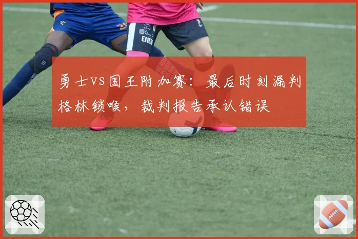 勇士vs国王附加赛:最后时刻漏判格林锁喉,裁判报告承认错误