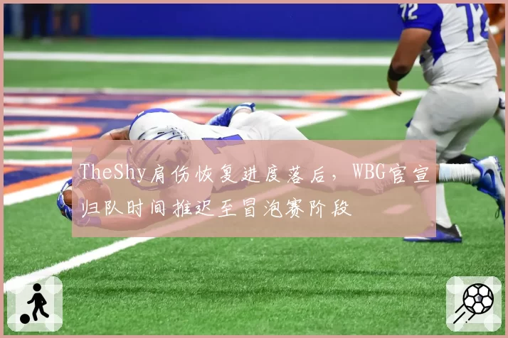 TheShy肩伤恢复进度落后,WBG官宣归队时间推迟至冒泡赛阶段