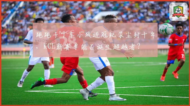 跑跑卡丁车小风连冠纪录尘封十年，KCL新赛季能否诞生超越者？