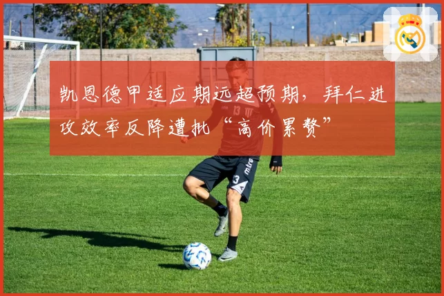凯恩德甲适应期远超预期,拜仁进攻效率反降遭批“高价累赘”