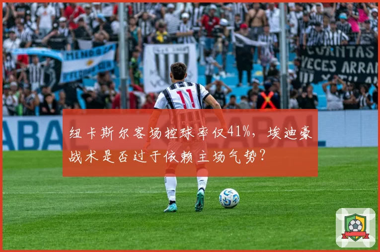 纽卡斯尔客场控球率仅41%，埃迪豪战术是否过于依赖主场气势？