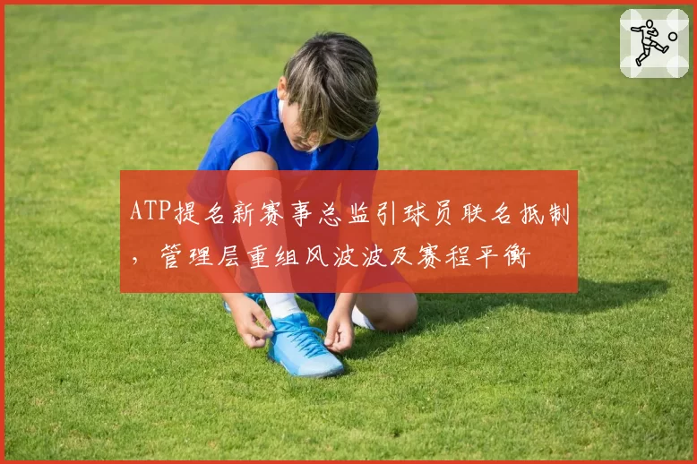 ATP提名新赛事总监引球员联名抵制,管理层重组风波波及赛程平衡