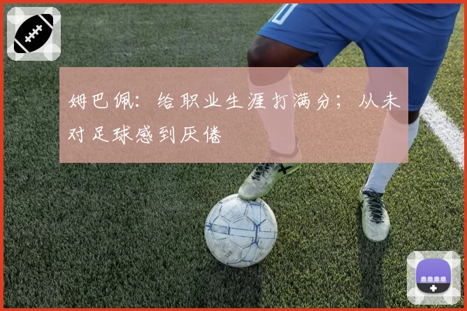 姆巴佩:给职业生涯打满分;从未对足球感到厌倦