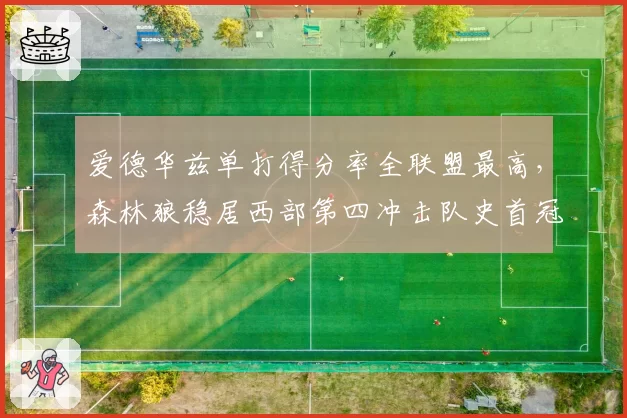 爱德华兹单打得分率全联盟最高,森林狼稳居西部第四冲击队史首冠
