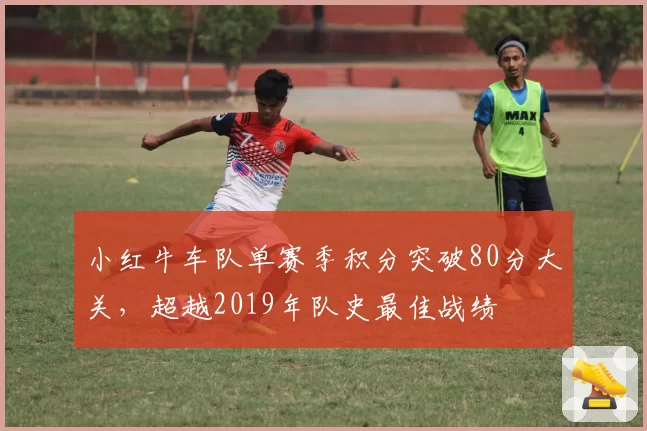 小红牛车队单赛季积分突破80分大关，超越2019年队史最佳战绩